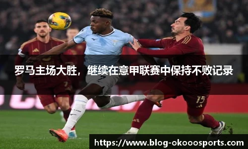 罗马主场大胜，继续在意甲联赛中保持不败记录