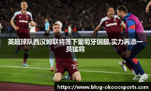 英超球队西汉姆联将签下葡萄牙国脚,实力再添一员猛将