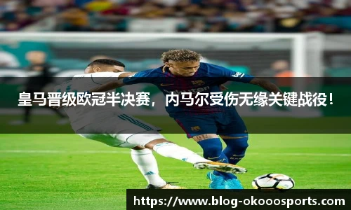 皇马晋级欧冠半决赛，内马尔受伤无缘关键战役！