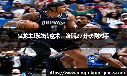 猛龙主场逆转魔术，洛瑞27分砍倒对手