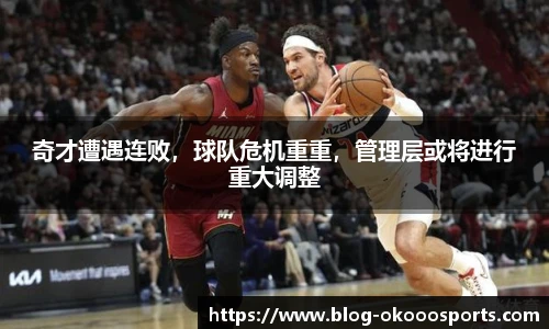 奇才遭遇连败，球队危机重重，管理层或将进行重大调整