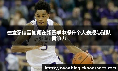 德章泰穆雷如何在新赛季中提升个人表现与球队竞争力