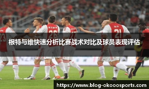 根特与维快速分析比赛战术对比及球员表现评估